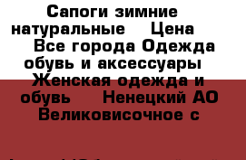 Сапоги зимние - натуральные  › Цена ­ 750 - Все города Одежда, обувь и аксессуары » Женская одежда и обувь   . Ненецкий АО,Великовисочное с.